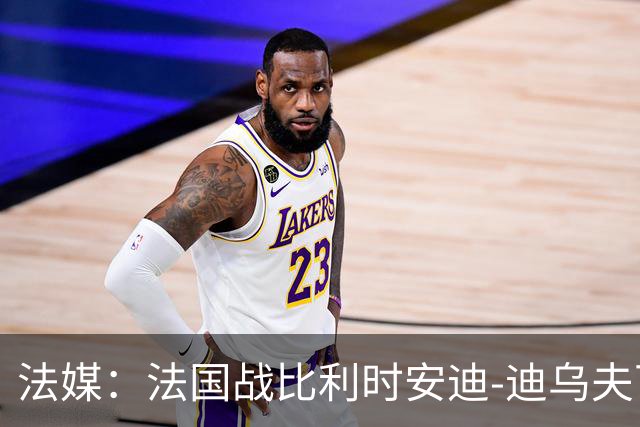 法媒：法国战比利时安迪-迪乌夫可能担任替补