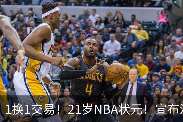 1换1交易！21岁NBA状元！宣布满血归来