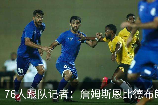 76人跟队记者：詹姆斯恩比德布朗都有证明动力 大家做好牺牲准备